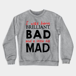 I was born Brilliant, Bad, and a little bit Mad Crewneck Sweatshirt